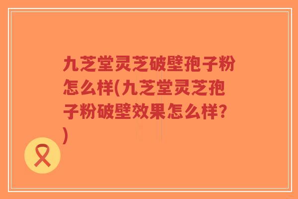 九芝堂灵芝破壁孢子粉怎么样(九芝堂灵芝孢子粉破壁效果怎么样？)-第1张图片-超越