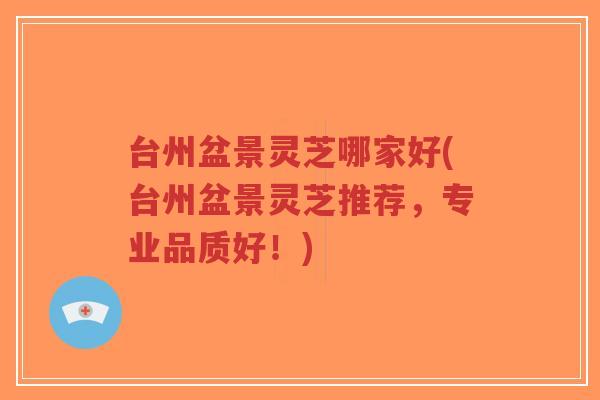 台州盆景灵芝哪家好(台州盆景灵芝推荐,专业品质好!)-第1张图片-超越 台州盆景灵芝哪家好(台州盆景灵芝推荐,专业品质好!)-第1张图片-超越