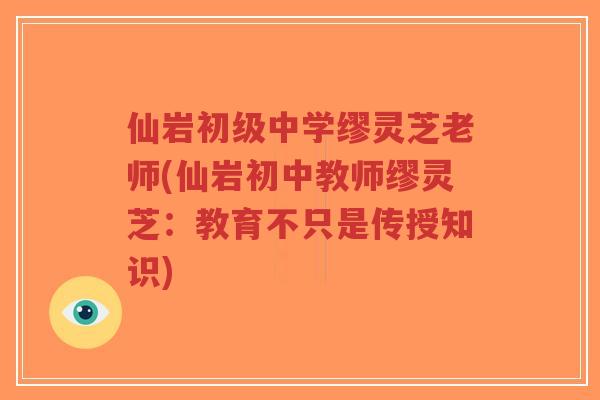 仙岩初级中学缪灵芝老师(仙岩初中教师缪灵芝:教育不只是传授知识)-第1张图片-超越 仙岩初级中学缪灵芝老师(仙岩初中教师缪灵芝:教育不只是传授知识)-第1张图片-超越
