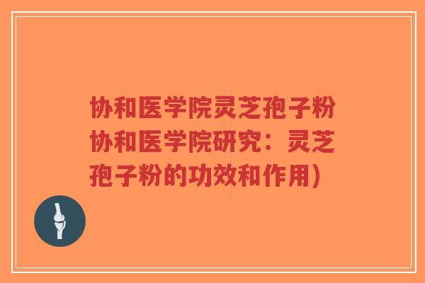 协和医学院灵芝孢子粉协和医学院研究:灵芝孢子粉的功效和作用)-第1张图片-超越 协和医学院灵芝孢子粉协和医学院研究:灵芝孢子粉的功效和作用)-第1张图片-超越
