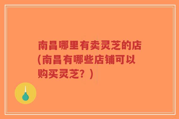 南昌哪里有卖灵芝的店(南昌有哪些店铺可以购买灵芝?)-第1张图片-超越 南昌哪里有卖灵芝的店(南昌有哪些店铺可以购买灵芝?)-第1张图片-超越