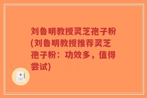 刘鲁明教授灵芝孢子粉(刘鲁明教授推荐灵芝孢子粉:功效多,值得尝试)-第1张图片-超越 刘鲁明教授灵芝孢子粉(刘鲁明教授推荐灵芝孢子粉:功效多,值得尝试)-第1张图片-超越