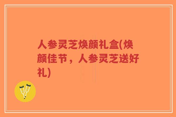 人参灵芝焕颜礼盒(焕颜佳节,人参灵芝送好礼)-第1张图片-超越 人参灵芝焕颜礼盒(焕颜佳节,人参灵芝送好礼)-第1张图片-超越