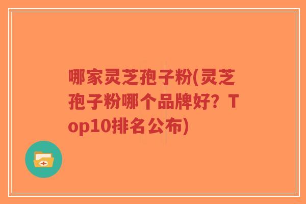哪家灵芝孢子粉(灵芝孢子粉哪个品牌好?Top10排名公布)-第1张图片-超越 哪家灵芝孢子粉(灵芝孢子粉哪个品牌好?Top10排名公布)-第1张图片-超越