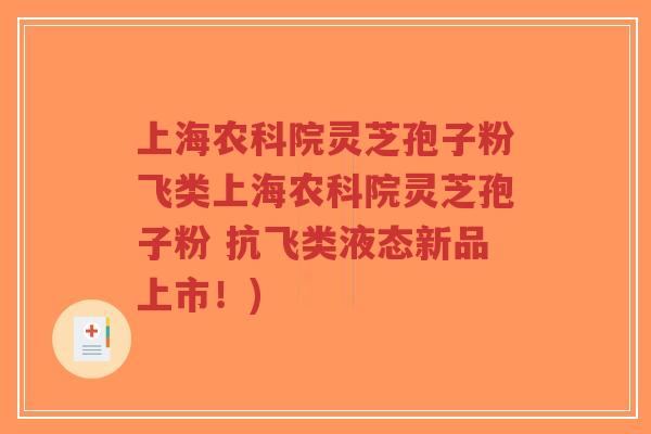 上海农科院灵芝孢子粉飞类上海农科院灵芝孢子粉 抗飞类液态新品上市!)-第1张图片-超越 上海农科院灵芝孢子粉飞类上海农科院灵芝孢子粉 抗飞类液态新品上市!)-第1张图片-超越