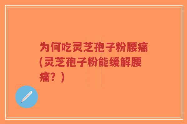 为何吃灵芝孢子粉腰痛(灵芝孢子粉能缓解腰痛?)-第1张图片-超越 为何吃灵芝孢子粉腰痛(灵芝孢子粉能缓解腰痛?)-第1张图片-超越