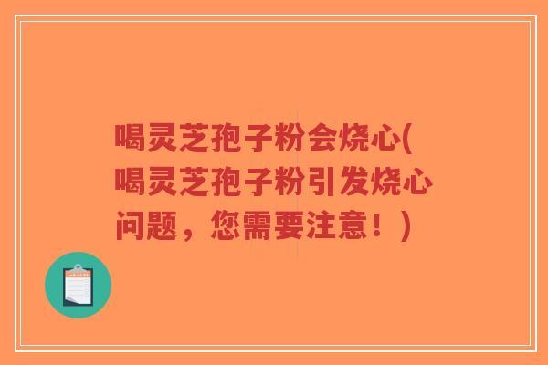 喝灵芝孢子粉会烧心(喝灵芝孢子粉引发烧心问题，您需要注意！)-第1张图片-超越