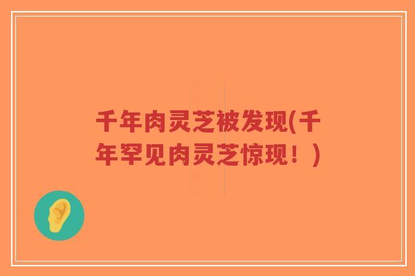千年肉灵芝被发现(千年罕见肉灵芝惊现!)-第1张图片-超越 千年肉灵芝被发现(千年罕见肉灵芝惊现!)-第1张图片-超越