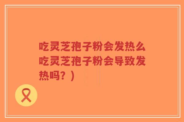 吃灵芝孢子粉会发热么吃灵芝孢子粉会导致发热吗?)-第1张图片-超越 吃灵芝孢子粉会发热么吃灵芝孢子粉会导致发热吗?)-第1张图片-超越