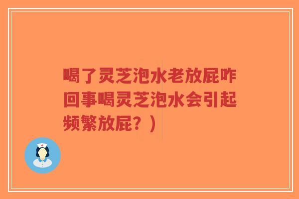 喝了灵芝泡水老放屁咋回事喝灵芝泡水会引起频繁放屁?)-第1张图片-超越 喝了灵芝泡水老放屁咋回事喝灵芝泡水会引起频繁放屁?)-第1张图片-超越