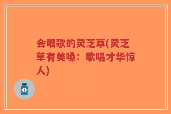会唱歌的灵芝草(灵芝草有美嗓:歌唱才华惊人)-第1张图片-超越 会唱歌的灵芝草(灵芝草有美嗓:歌唱才华惊人)-第1张图片-超越