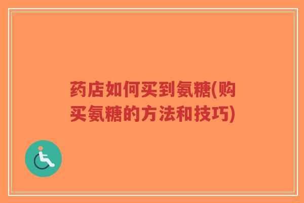 药店如何买到氨糖(购买氨糖的方法和技巧)-第1张图片-超越 药店如何买到氨糖(购买氨糖的方法和技巧)-第1张图片-超越