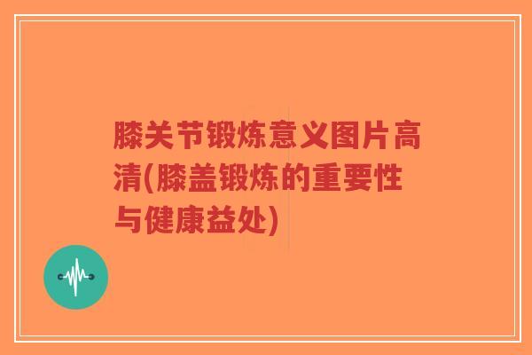 膝关节锻炼意义图片高清(膝盖锻炼的重要性与健康益处)-第1张图片-超越 膝关节锻炼意义图片高清(膝盖锻炼的重要性与健康益处)-第1张图片-超越