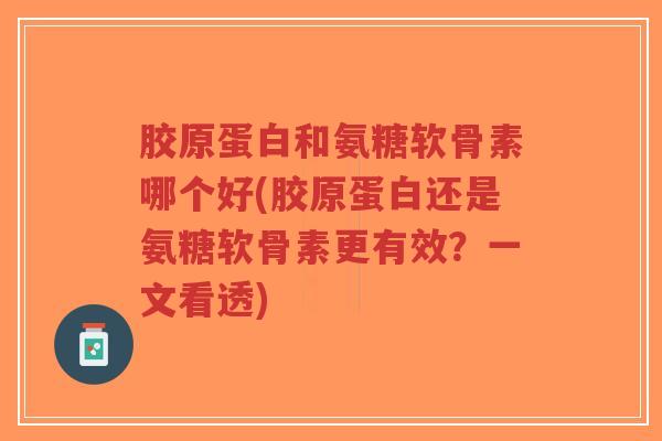 胶原蛋白和氨糖软骨素哪个好(胶原蛋白还是氨糖软骨素更有效?一文看透)-第1张图片-超越 胶原蛋白和氨糖软骨素哪个好(胶原蛋白还是氨糖软骨素更有效?一文看透)-第1张图片-超越