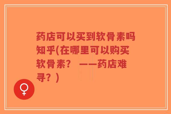 药店可以买到软骨素吗知乎(在哪里可以购买软骨素? ——药店难寻?)-第1张图片-超越 药店可以买到软骨素吗知乎(在哪里可以购买软骨素? ——药店难寻?)-第1张图片-超越