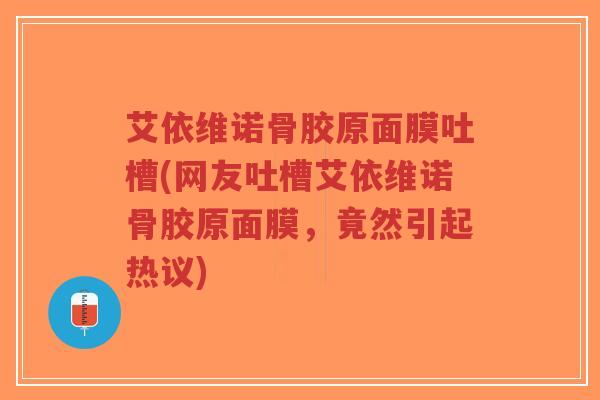 艾依维诺骨胶原面膜吐槽(网友吐槽艾依维诺骨胶原面膜，竟然引起热议)-第1张图片-超越