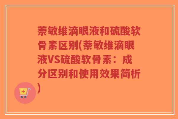 萘敏维滴眼液和硫酸软骨素区别(萘敏维滴眼液VS硫酸软骨素:成分区别和使用效果简析)-第1张图片-超越 萘敏维滴眼液和硫酸软骨素区别(萘敏维滴眼液VS硫酸软骨素:成分区别和使用效果简析)-第1张图片-超越