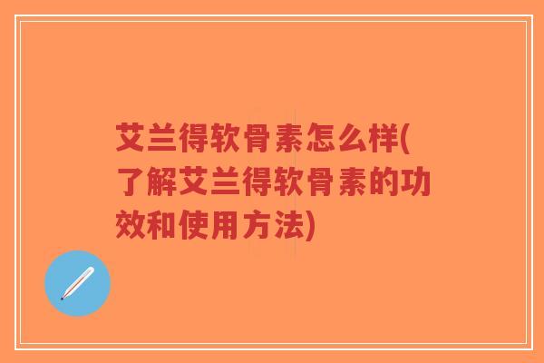 艾兰得软骨素怎么样(了解艾兰得软骨素的功效和使用方法)-第1张图片-超越 艾兰得软骨素怎么样(了解艾兰得软骨素的功效和使用方法)-第1张图片-超越