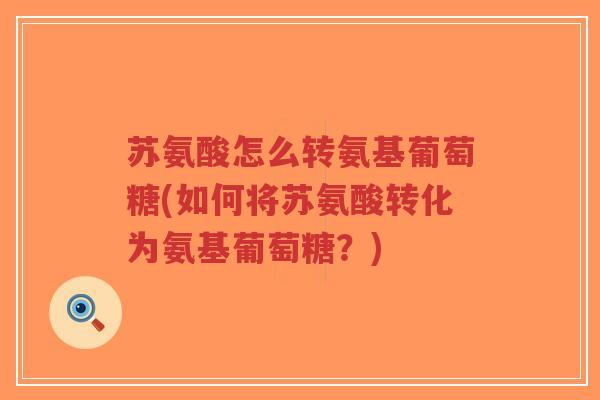 苏氨酸怎么转氨基葡萄糖(如何将苏氨酸转化为氨基葡萄糖?)-第1张图片-超越 苏氨酸怎么转氨基葡萄糖(如何将苏氨酸转化为氨基葡萄糖?)-第1张图片-超越
