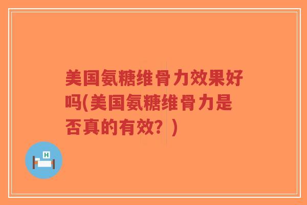 美国氨糖维骨力效果好吗(美国氨糖维骨力是否真的有效?)-第1张图片-超越 美国氨糖维骨力效果好吗(美国氨糖维骨力是否真的有效?)-第1张图片-超越