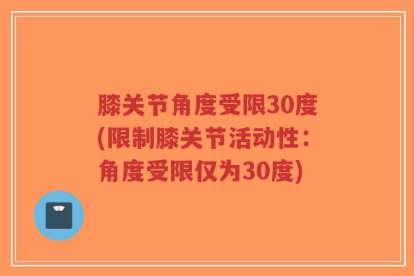 膝关节角度受限30度(限制膝关节活动性:角度受限仅为30度)-第1张图片-超越 膝关节角度受限30度(限制膝关节活动性:角度受限仅为30度)-第1张图片-超越