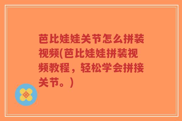 芭比娃娃关节怎么拼装视频(芭比娃娃拼装视频教程,轻松学会拼接关节。)-第1张图片-超越 芭比娃娃关节怎么拼装视频(芭比娃娃拼装视频教程,轻松学会拼接关节。)-第1张图片-超越