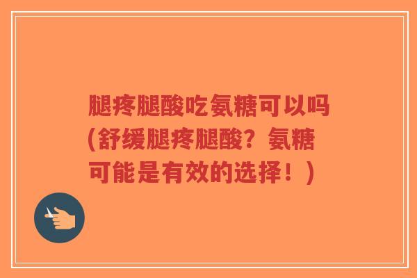 腿疼腿酸吃氨糖可以吗(舒缓腿疼腿酸?氨糖可能是有效的选择!)-第1张图片-超越 腿疼腿酸吃氨糖可以吗(舒缓腿疼腿酸?氨糖可能是有效的选择!)-第1张图片-超越