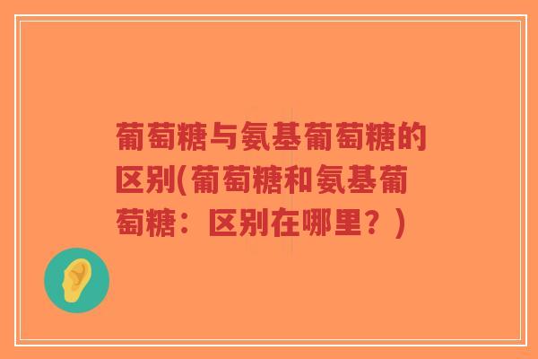 葡萄糖与氨基葡萄糖的区别(葡萄糖和氨基葡萄糖:区别在哪里?)-第1张图片-超越 葡萄糖与氨基葡萄糖的区别(葡萄糖和氨基葡萄糖:区别在哪里?)-第1张图片-超越