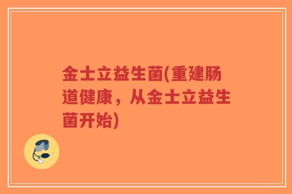 金士立益生菌(重建肠道健康,从金士立益生菌开始)-第1张图片-超越 金士立益生菌(重建肠道健康,从金士立益生菌开始)-第1张图片-超越