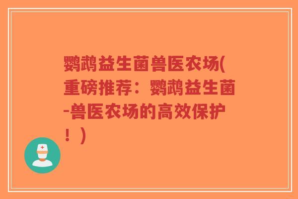 鹦鹉益生菌兽医农场(重磅推荐:鹦鹉益生菌-兽医农场的高效保护!)-第1张图片-超越 鹦鹉益生菌兽医农场(重磅推荐:鹦鹉益生菌-兽医农场的高效保护!)-第1张图片-超越