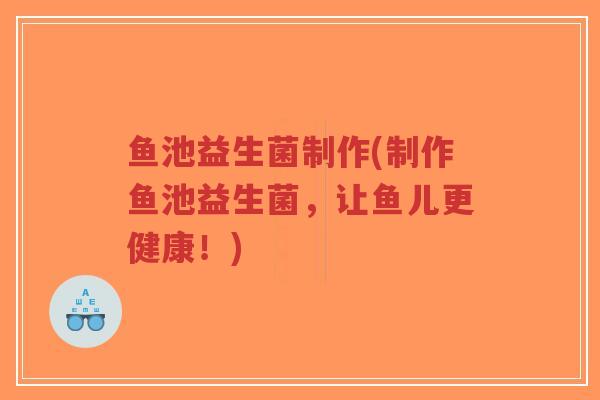 鱼池益生菌制作(制作鱼池益生菌,让鱼儿更健康!)-第1张图片-超越 鱼池益生菌制作(制作鱼池益生菌,让鱼儿更健康!)-第1张图片-超越