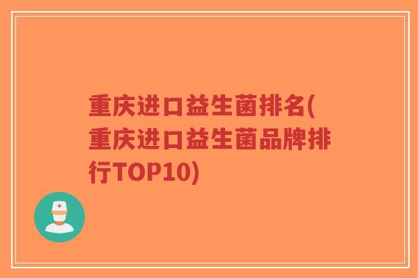 重庆进口益生菌排名(重庆进口益生菌品牌排行TOP10)-第1张图片-超越 重庆进口益生菌排名(重庆进口益生菌品牌排行TOP10)-第1张图片-超越