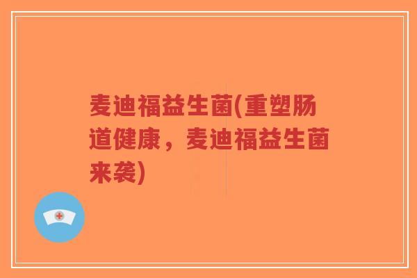 麦迪福益生菌(重塑肠道健康,麦迪福益生菌来袭)-第1张图片-超越 麦迪福益生菌(重塑肠道健康,麦迪福益生菌来袭)-第1张图片-超越