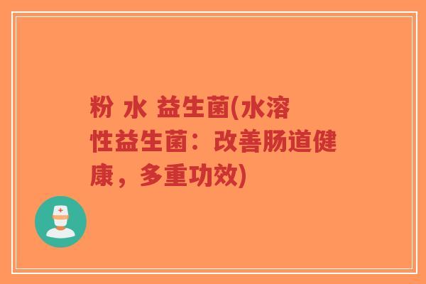 粉 水 益生菌(水溶性益生菌:改善肠道健康,多重功效)-第1张图片-超越 粉 水 益生菌(水溶性益生菌:改善肠道健康,多重功效)-第1张图片-超越