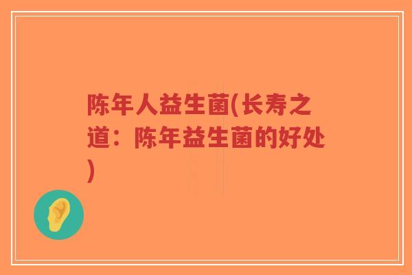 陈年人益生菌(长寿之道:陈年益生菌的好处)-第1张图片-超越 陈年人益生菌(长寿之道:陈年益生菌的好处)-第1张图片-超越