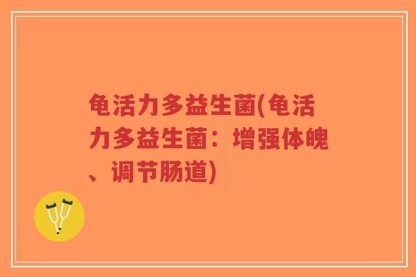 龟活力多益生菌(龟活力多益生菌:增强体魄、调节肠道)-第1张图片-超越 龟活力多益生菌(龟活力多益生菌:增强体魄、调节肠道)-第1张图片-超越