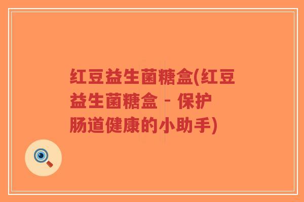 红豆益生菌糖盒(红豆益生菌糖盒 - 保护肠道健康的小助手)-第1张图片-超越 红豆益生菌糖盒(红豆益生菌糖盒 - 保护肠道健康的小助手)-第1张图片-超越