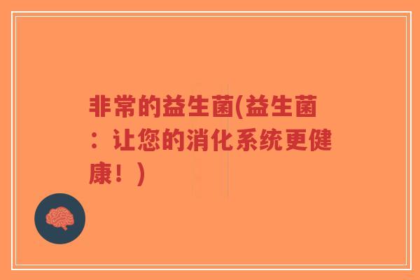 非常的益生菌(益生菌:让您的消化系统更健康!)-第1张图片-超越 非常的益生菌(益生菌:让您的消化系统更健康!)-第1张图片-超越