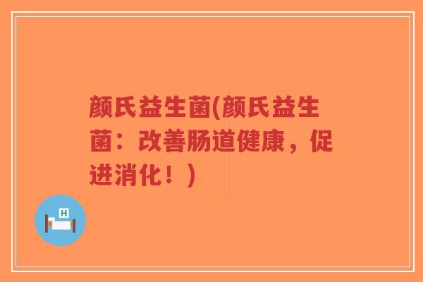 颜氏益生菌(颜氏益生菌:改善肠道健康,促进消化!)-第1张图片-超越 颜氏益生菌(颜氏益生菌:改善肠道健康,促进消化!)-第1张图片-超越
