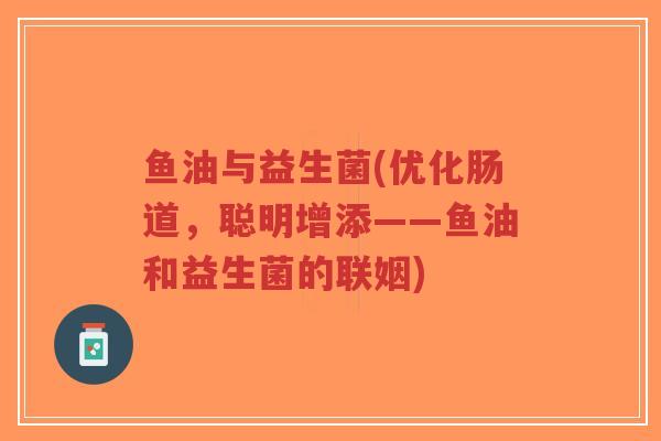 鱼油与益生菌(优化肠道,聪明增添——鱼油和益生菌的联姻)-第1张图片-超越 鱼油与益生菌(优化肠道,聪明增添——鱼油和益生菌的联姻)-第1张图片-超越