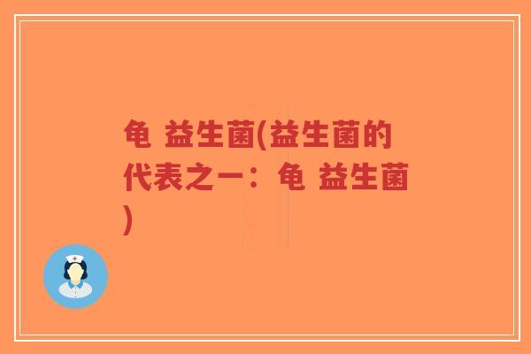 龟 益生菌(益生菌的代表之一:龟 益生菌)-第1张图片-超越 龟 益生菌(益生菌的代表之一:龟 益生菌)-第1张图片-超越