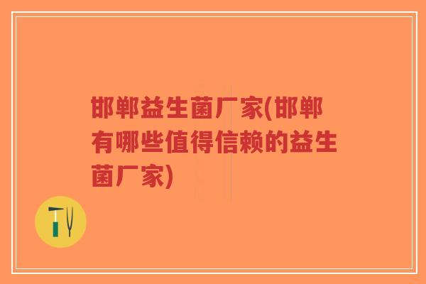 邯郸益生菌厂家(邯郸有哪些值得信赖的益生菌厂家)-第1张图片-超越 邯郸益生菌厂家(邯郸有哪些值得信赖的益生菌厂家)-第1张图片-超越