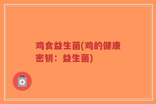 鸡食益生菌(鸡的健康密钥:益生菌)-第1张图片-超越 鸡食益生菌(鸡的健康密钥:益生菌)-第1张图片-超越