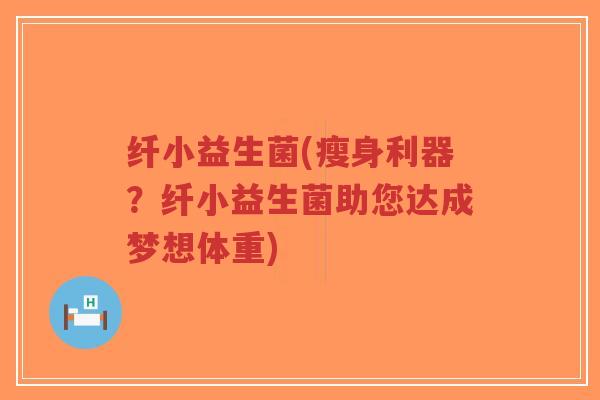 纤小益生菌(瘦身利器?纤小益生菌助您达成梦想体重)-第1张图片-超越 纤小益生菌(瘦身利器?纤小益生菌助您达成梦想体重)-第1张图片-超越