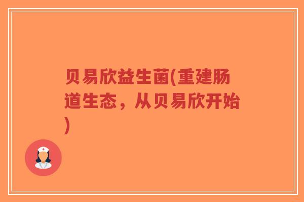 贝易欣益生菌(重建肠道生态,从贝易欣开始)-第1张图片-超越 贝易欣益生菌(重建肠道生态,从贝易欣开始)-第1张图片-超越