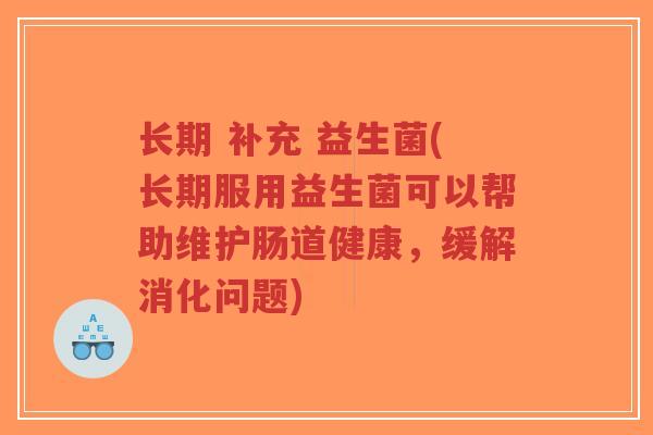 长期 补充 益生菌(长期服用益生菌可以帮助维护肠道健康,缓解消化问题)-第1张图片-超越 长期 补充 益生菌(长期服用益生菌可以帮助维护肠道健康,缓解消化问题)-第1张图片-超越