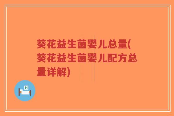 葵花益生菌婴儿总量(葵花益生菌婴儿配方总量详解)-第1张图片-超越 葵花益生菌婴儿总量(葵花益生菌婴儿配方总量详解)-第1张图片-超越
