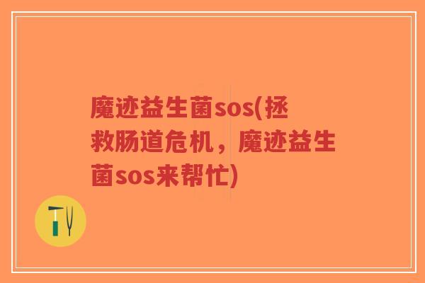 魔迹益生菌sos(拯救肠道危机,魔迹益生菌sos来帮忙)-第1张图片-超越 魔迹益生菌sos(拯救肠道危机,魔迹益生菌sos来帮忙)-第1张图片-超越