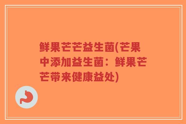 鲜果芒芒益生菌(芒果中添加益生菌:鲜果芒芒带来健康益处)-第1张图片-超越 鲜果芒芒益生菌(芒果中添加益生菌:鲜果芒芒带来健康益处)-第1张图片-超越