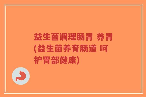 益生菌调理肠胃 养胃(益生菌养育肠道 呵护胃部健康)-第1张图片-超越